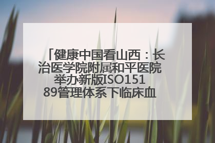 健康中国看山西：长治医学院附属和平医院举办新版ISO15189管理体系下临床血液检验培训班