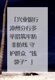 兴业银行漳州分行多举措筑牢防非防线 守护群众“钱袋子”