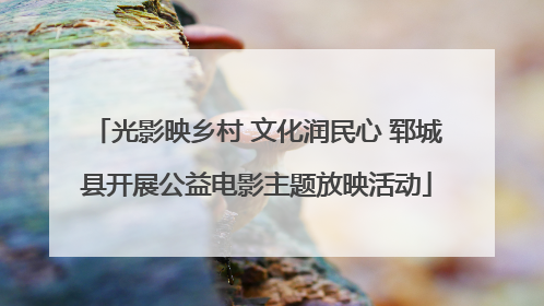 光影映乡村 文化润民心 郓城县开展公益电影主题放映活动