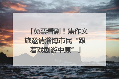 免票看剧！焦作文旅邀请淄博市民“跟着戏剧游中原”
