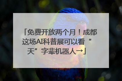 免费开放两个月！成都这场AI科普展可以看“天”字辈机器人→