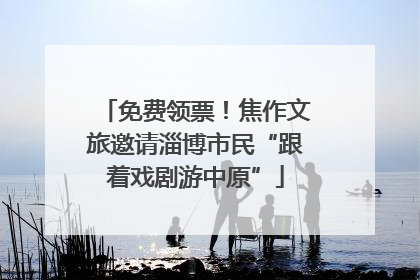 免费领票！焦作文旅邀请淄博市民“跟着戏剧游中原”