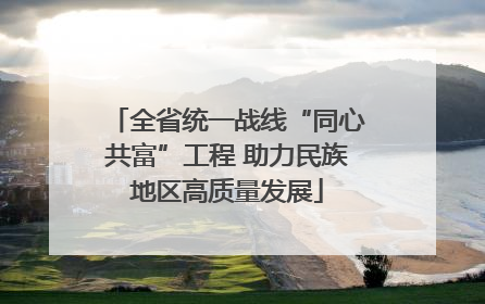 全省统一战线“同心共富”工程 助力民族地区高质量发展