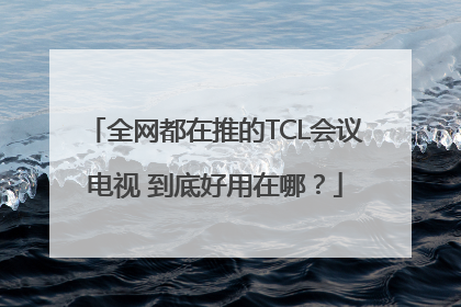 全网都在推的TCL会议电视 到底好用在哪？