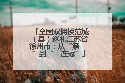 全国双拥模范城（县）巡礼江苏省徐州市：从“第一”到“十连冠”