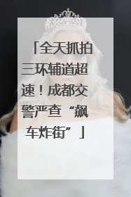 全天抓拍三环辅道超速！成都交警严查“飙车炸街”