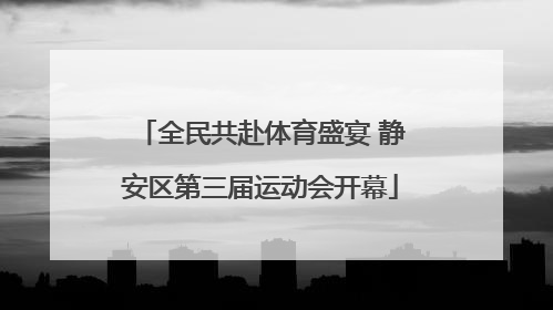 全民共赴体育盛宴 静安区第三届运动会开幕
