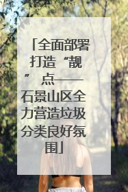 全面部署 打造“靓” 点——石景山区全力营造垃圾分类良好氛围
