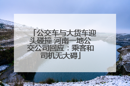 公交车与大货车迎头碰撞 河南一地公交公司回应：乘客和司机无大碍