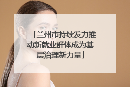 兰州市持续发力推动新就业群体成为基层治理新力量