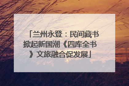 兰州永登：民间藏书掀起新国潮《四库全书》文旅融合促发展