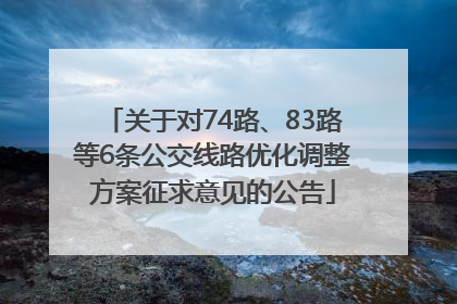 关于对74路、83路等6条公交线路优化调整方案征求意见的公告