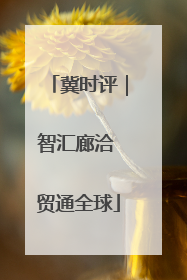 冀时评｜智汇廊洽 贸通全球