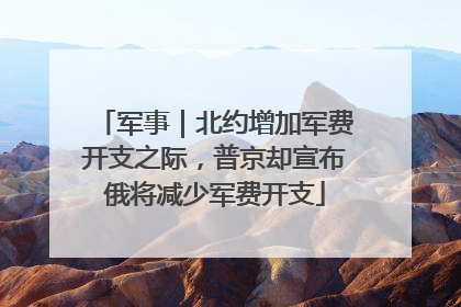 军事｜北约增加军费开支之际，普京却宣布俄将减少军费开支