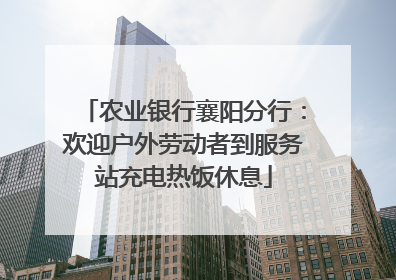 农业银行襄阳分行：欢迎户外劳动者到服务站充电热饭休息