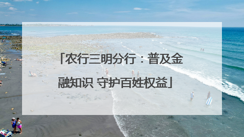 农行三明分行：普及金融知识 守护百姓权益