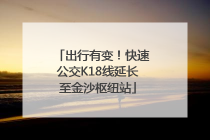 出行有变！快速公交K18线延长至金沙枢纽站