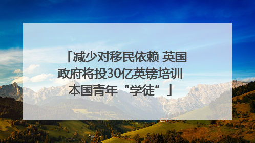 减少对移民依赖 英国政府将投30亿英镑培训本国青年“学徒”