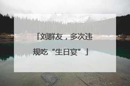 刘群友，多次违规吃“生日宴”