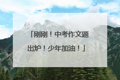 刚刚！中考作文题出炉！少年加油！