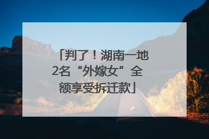 判了！湖南一地2名“外嫁女”全额享受拆迁款