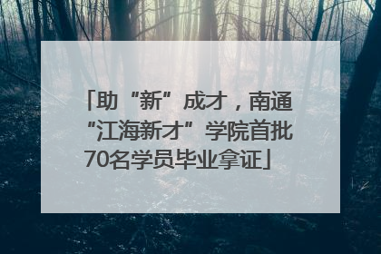 助“新”成才，南通“江海新才”学院首批70名学员毕业拿证