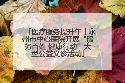 医疗服务提升年丨永州市中心医院开展“服务百姓 健康行动”大型公益义诊活动