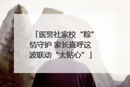 医警社家校“粽”情守护 家长直呼这波联动“太贴心”