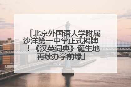 北京外国语大学附属沙洋第一中学正式揭牌！《汉英词典》诞生地再续办学前缘