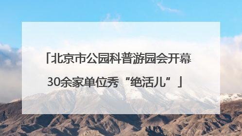 北京市公园科普游园会开幕 30余家单位秀“绝活儿”