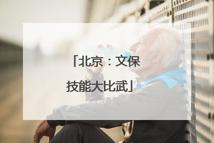 北京：文保技能大比武