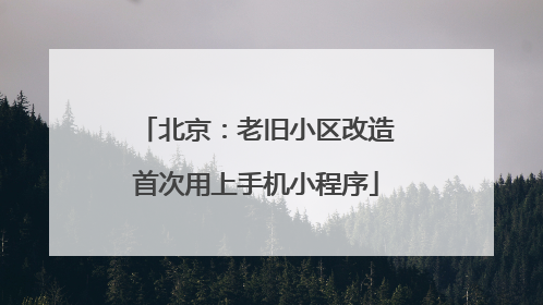 北京：老旧小区改造首次用上手机小程序