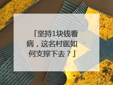 坚持1块钱看病，这名村医如何支撑下去？