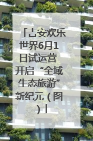 吉安欢乐世界6月1日试运营 开启“全域生态旅游”新纪元（图）
