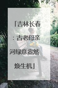 吉林长春：古老母亲河绿意盎然焕生机
