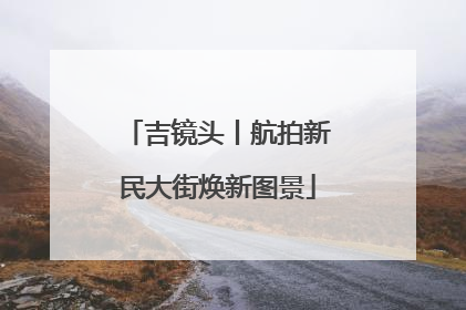 吉镜头丨航拍新民大街焕新图景