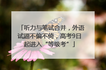 听力与笔试合并，外语试题不偏不倚，高考9日起进入“等级考”