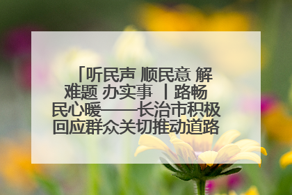 听民声 顺民意 解难题 办实事 丨路畅民心暖——长治市积极回应群众关切推动道路交通优化升级