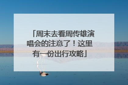 周末去看周传雄演唱会的注意了！这里有一份出行攻略