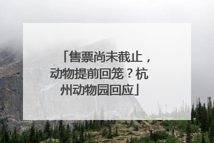 售票尚未截止，动物提前回笼？杭州动物园回应