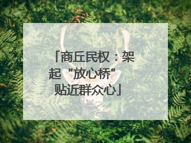 商丘民权：架起“放心桥” 贴近群众心