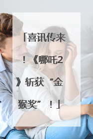 喜讯传来！《哪吒2》斩获“金猴奖”！
