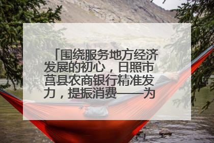 围绕服务地方经济发展的初心，日照市莒县农商银行精准发力，提振消费——为文旅注入金融动能