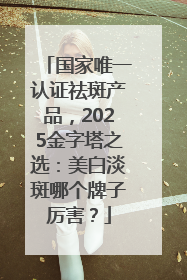 国家唯一认证祛斑产品，2025金字塔之选：美白淡斑哪个牌子厉害？