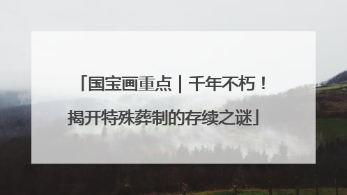国宝画重点｜千年不朽！揭开特殊葬制的存续之谜