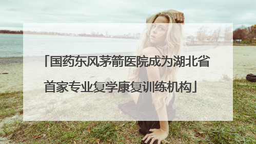 国药东风茅箭医院成为湖北省首家专业复学康复训练机构