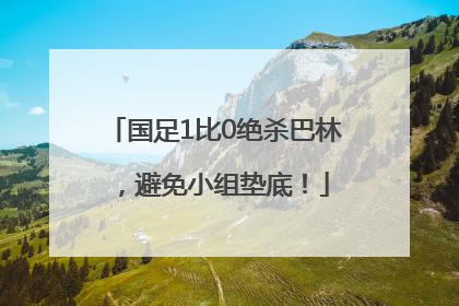国足1比0绝杀巴林，避免小组垫底！