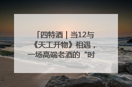 四特酒｜当12与《天工开物》相遇，一场高端老酒的“时间对话”即将启幕