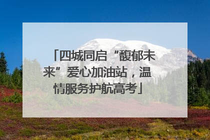 四城同启“馥郁未来”爱心加油站，温情服务护航高考