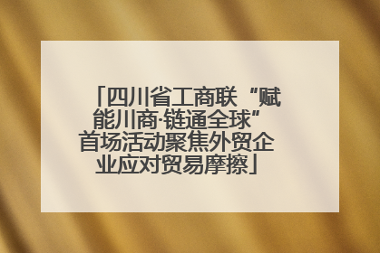 四川省工商联“赋能川商·链通全球”首场活动聚焦外贸企业应对贸易摩擦
